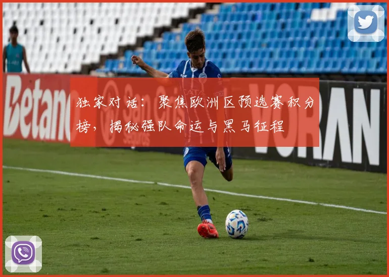 独家对话:聚焦欧洲区预选赛积分榜,揭秘强队命运与黑马征程