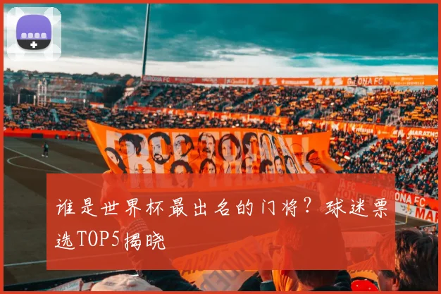 谁是世界杯最出名的门将？球迷票选TOP5揭晓