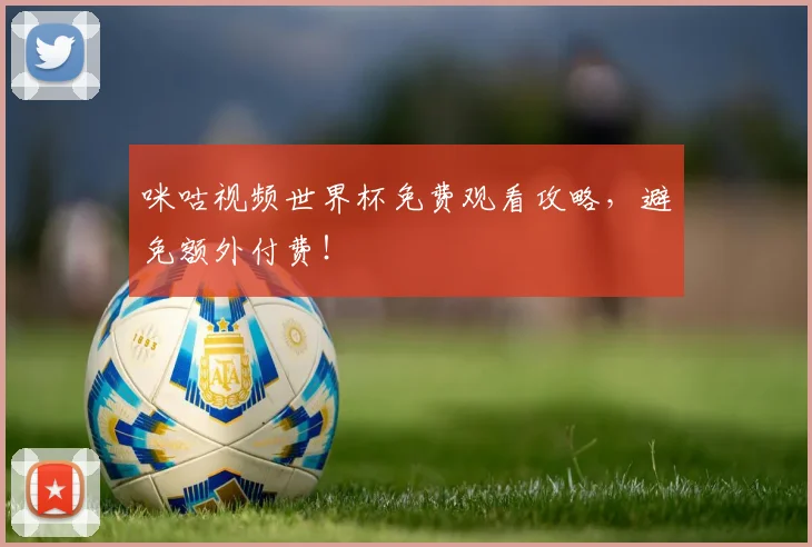 咪咕视频世界杯免费观看攻略，避免额外付费！