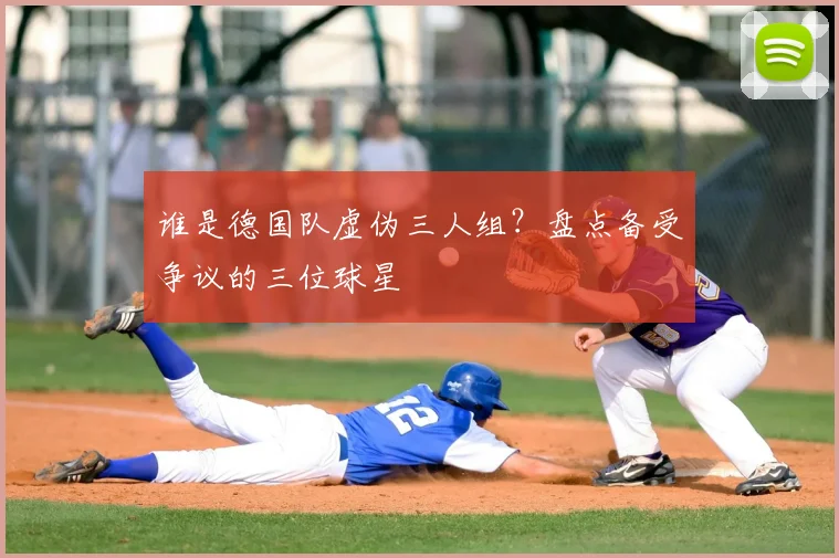 谁是德国队虚伪三人组？盘点备受争议的三位球星