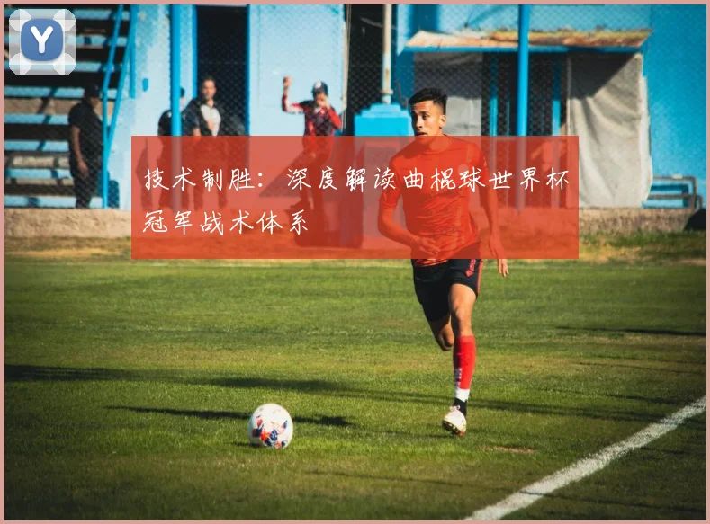 技术制胜:深度解读曲棍球世界杯冠军战术体系