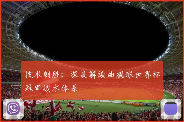 技术制胜：深度解读曲棍球世界杯冠军战术体系
