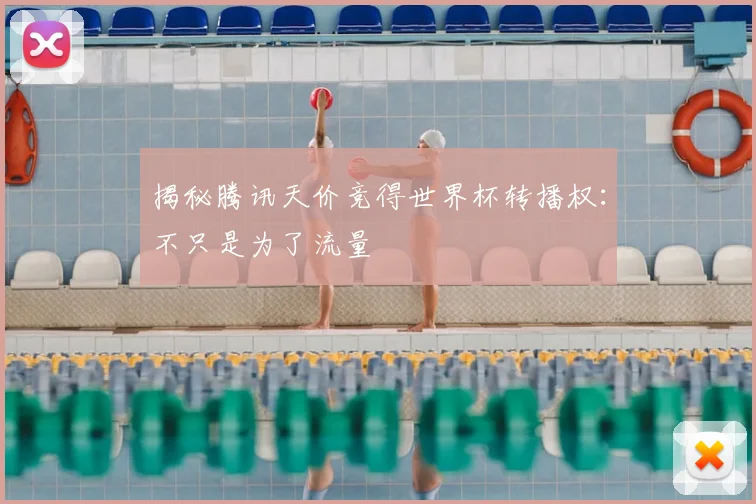 揭秘腾讯天价竞得世界杯转播权：不只是为了流量