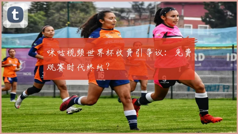咪咕视频世界杯收费引争议：免费观赛时代终结？