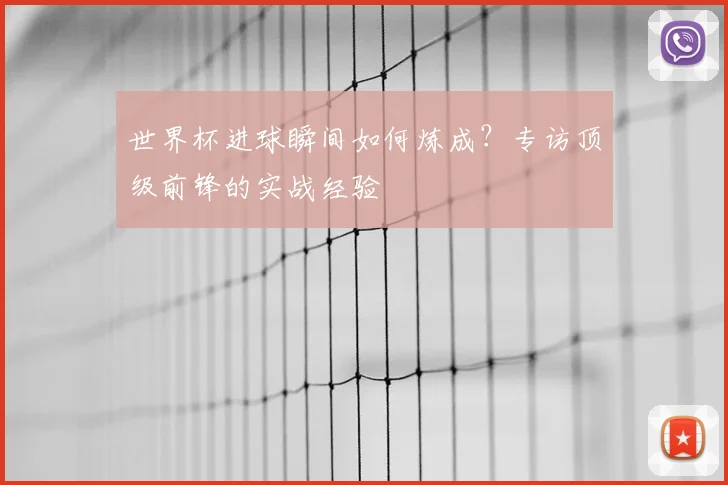 世界杯进球瞬间如何炼成？专访顶级前锋的实战经验