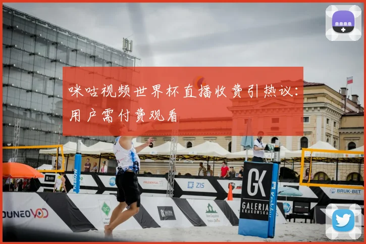 咪咕视频世界杯直播收费引热议：用户需付费观看