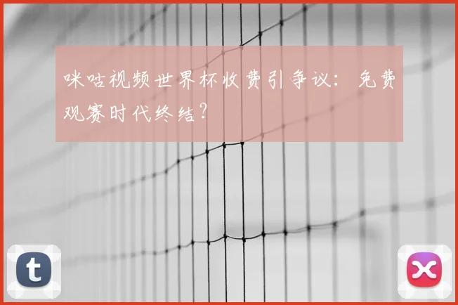 咪咕视频世界杯收费引争议：免费观赛时代终结？