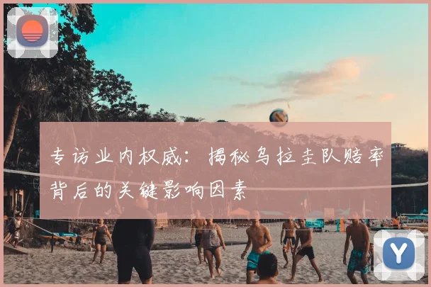 专访业内权威:揭秘乌拉圭队赔率背后的关键影响因素