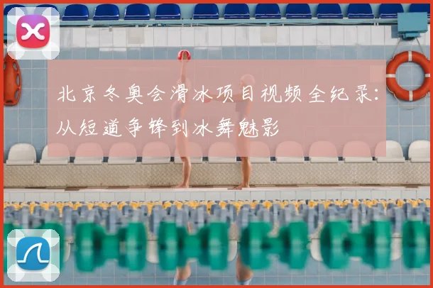 北京冬奥会滑冰项目视频全纪录：从短道争锋到冰舞魅影