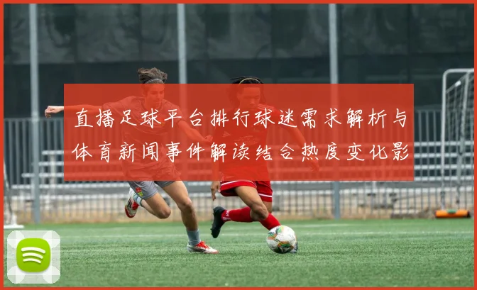 直播足球平台排行球迷需求解析与体育新闻事件解读结合热度变化影响观看渠道