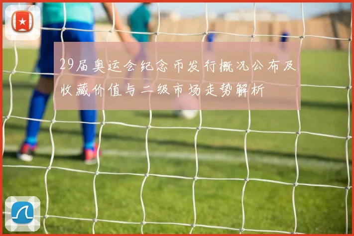 29届奥运会纪念币发行概况公布及收藏价值与二级市场走势解析