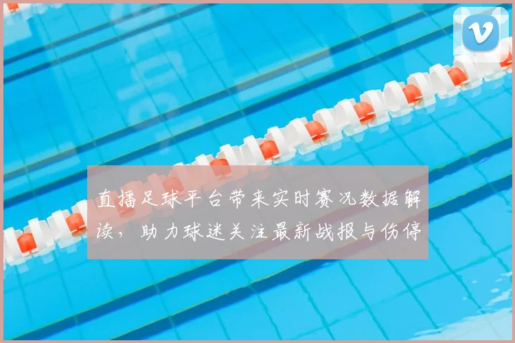 直播足球平台带来实时赛况数据解读，助力球迷关注最新战报与伤停信息