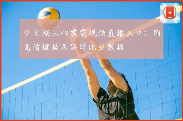 今日湖人vs雷霆视频直播入口：附高清链接及实时比分数据