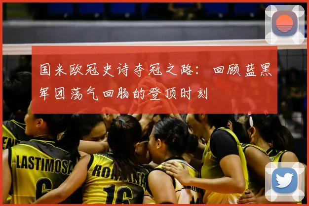 国米欧冠史诗夺冠之路：回顾蓝黑军团荡气回肠的登顶时刻