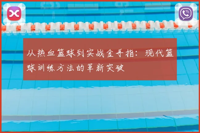 从热血篮球到实战金手指：现代篮球训练方法的革新突破