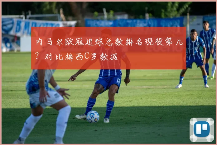 内马尔欧冠进球总数排名现役第几？对比梅西C罗数据