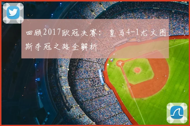 回顾2017欧冠决赛：皇马4-1尤文图斯夺冠之路全解析