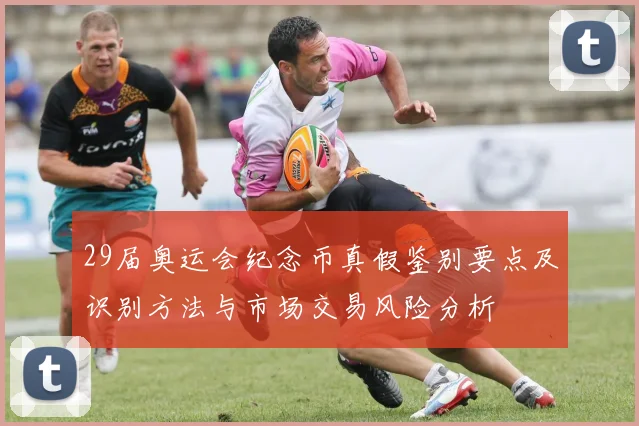 29届奥运会纪念币真假鉴别要点及识别方法与市场交易风险分析