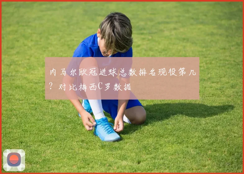内马尔欧冠进球总数排名现役第几？对比梅西C罗数据