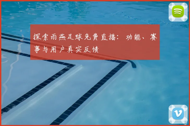 探索雨燕足球免费直播：功能、赛事与用户真实反馈