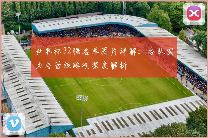 世界杯32强名单图片详解：各队实力与晋级路径深度解析